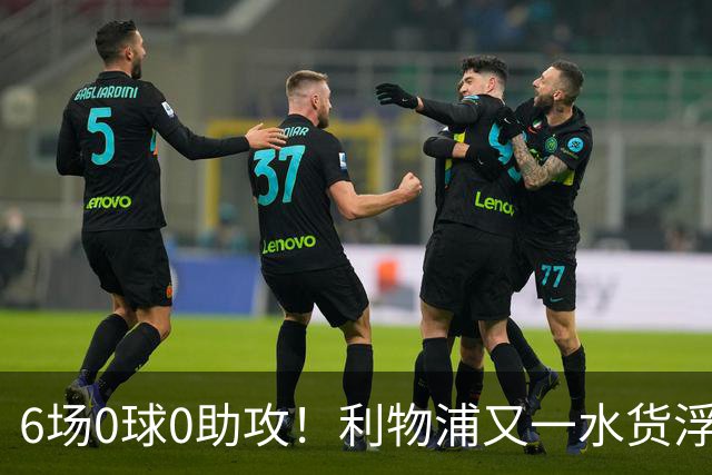 6场0球0助攻！利物浦又一水货浮现 转会费比维尔茨还贵